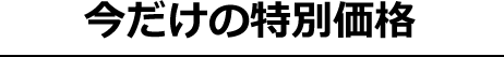 【今だけの特別価格】