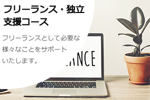 《フリーランス・独立支援コース》フリーランスとして必要な様々なことをサポートいたします。