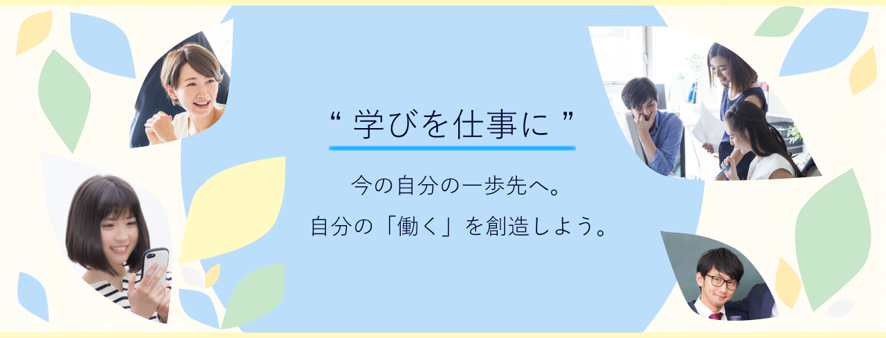 学びを仕事に 〜今の自分の一歩先へ。自分の「働く」を創造しよう〜