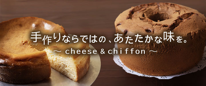 手作りならではの、あたたかな味を。cheese & chiffon