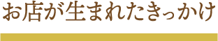 お店が生まれたきっかけ